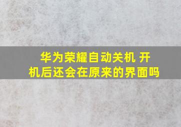 华为荣耀自动关机 开机后还会在原来的界面吗